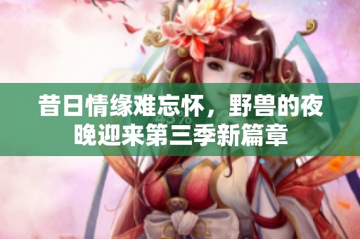 昔日情缘难忘怀，野兽的夜晚迎来第三季新篇章