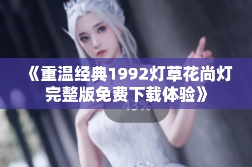 《重温经典1992灯草花尚灯完整版免费下载体验》