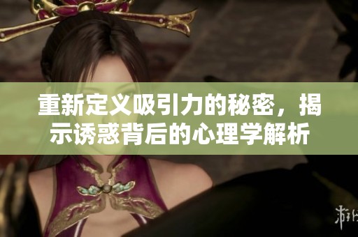 重新定义吸引力的秘密，揭示诱惑背后的心理学解析