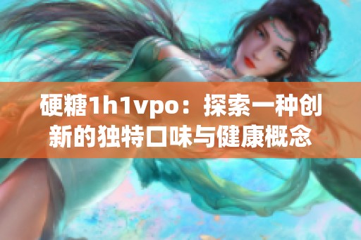硬糖1h1vpo：探索一种创新的独特口味与健康概念