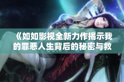《如如影视全新力作揭示我的罪恶人生背后的秘密与救赎》