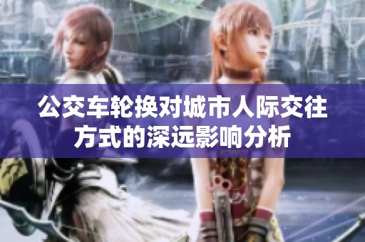 公交车轮换对城市人际交往方式的深远影响分析