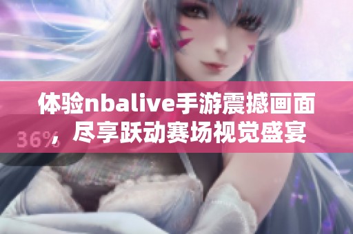 体验nbalive手游震撼画面，尽享跃动赛场视觉盛宴