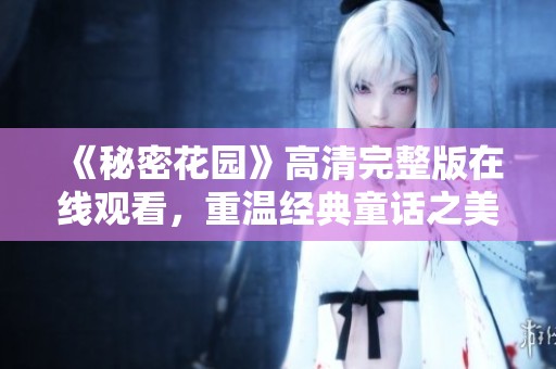 《秘密花园》高清完整版在线观看，重温经典童话之美