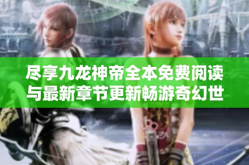 尽享九龙神帝全本免费阅读与最新章节更新畅游奇幻世界