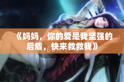 《妈妈，你的爱是我坚强的后盾，快来救救我》