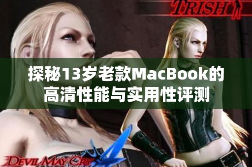 探秘13岁老款MacBook的高清性能与实用性评测