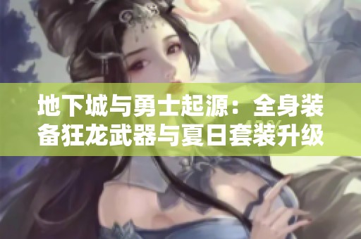 地下城与勇士起源：全身装备狂龙武器与夏日套装升级攻略