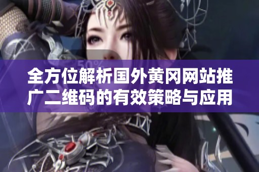 全方位解析国外黄冈网站推广二维码的有效策略与应用实例