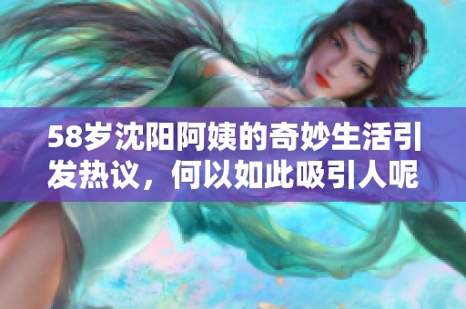 58岁沈阳阿姨的奇妙生活引发热议，何以如此吸引人呢