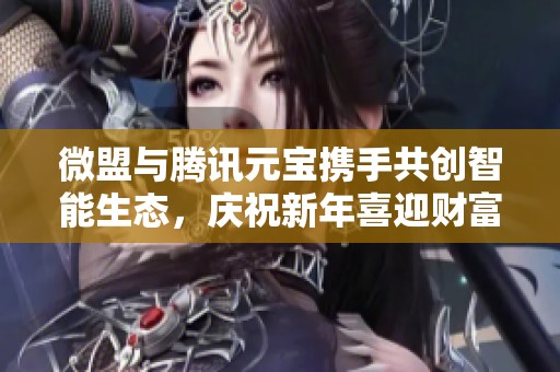 微盟与腾讯元宝携手共创智能生态，庆祝新年喜迎财富