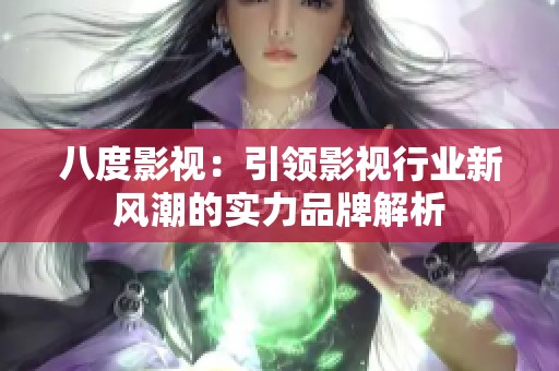 八度影视：引领影视行业新风潮的实力品牌解析