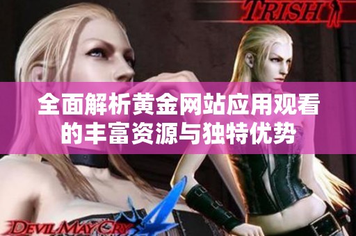 全面解析黄金网站应用观看的丰富资源与独特优势