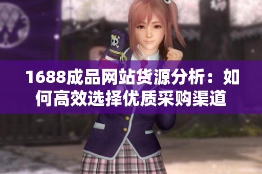 1688成品网站货源分析：如何高效选择优质采购渠道
