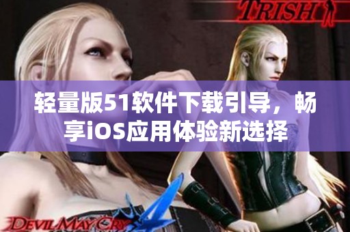 轻量版51软件下载引导，畅享iOS应用体验新选择