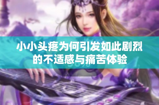 小小头疼为何引发如此剧烈的不适感与痛苦体验