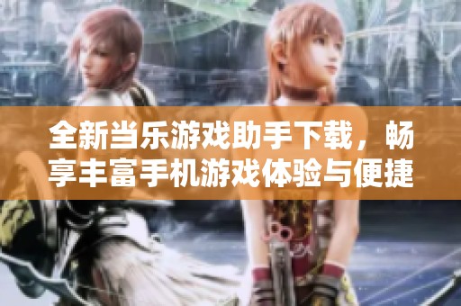 全新当乐游戏助手下载，畅享丰富手机游戏体验与便捷管理