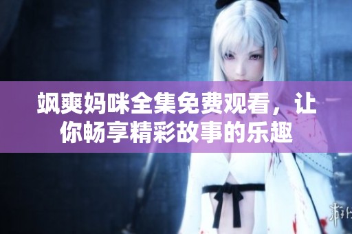 飒爽妈咪全集免费观看，让你畅享精彩故事的乐趣