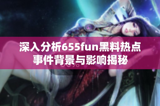 深入分析655fun黑料热点事件背景与影响揭秘