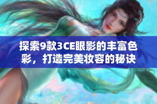 探索9款3CE眼影的丰富色彩，打造完美妆容的秘诀