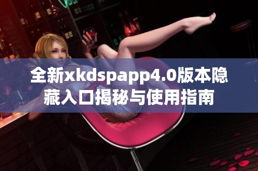 全新xkdspapp4.0版本隐藏入口揭秘与使用指南