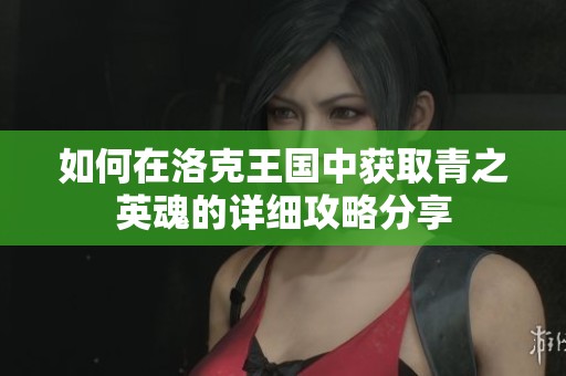 如何在洛克王国中获取青之英魂的详细攻略分享