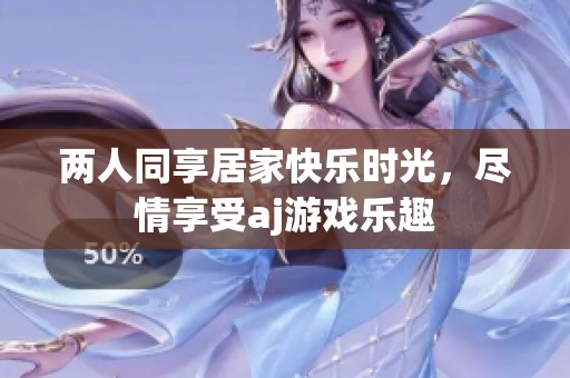 两人同享居家快乐时光，尽情享受aj游戏乐趣