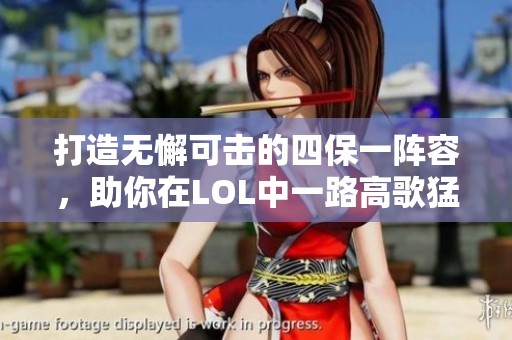 打造无懈可击的四保一阵容，助你在LOL中一路高歌猛进