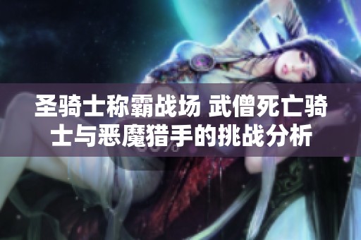 圣骑士称霸战场 武僧死亡骑士与恶魔猎手的挑战分析