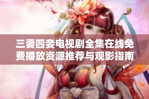 三妻四妾电视剧全集在线免费播放资源推荐与观影指南