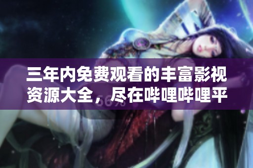三年内免费观看的丰富影视资源大全，尽在哔哩哔哩平台