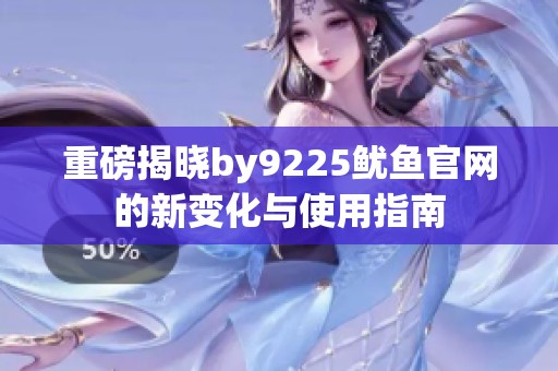 重磅揭晓by9225鱿鱼官网的新变化与使用指南