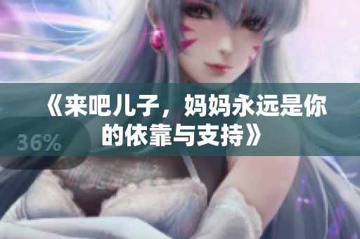 《来吧儿子，妈妈永远是你的依靠与支持》