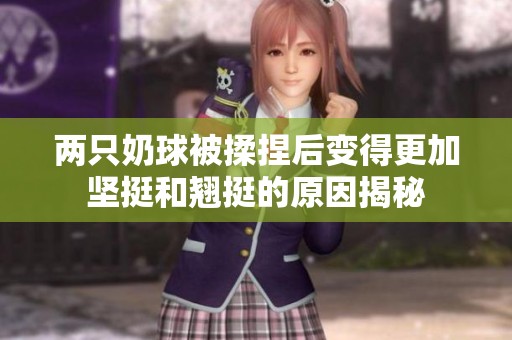 两只奶球被揉捏后变得更加坚挺和翘挺的原因揭秘