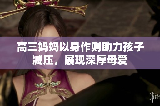 高三妈妈以身作则助力孩子减压，展现深厚母爱
