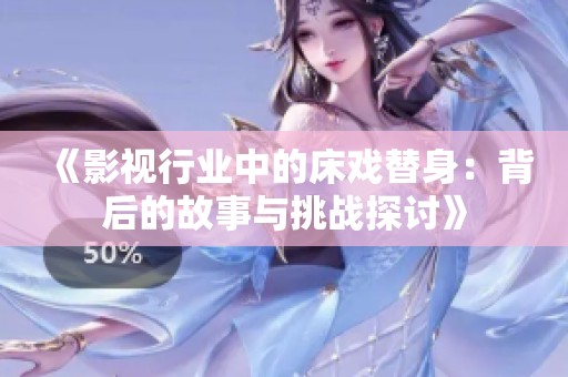 《影视行业中的床戏替身：背后的故事与挑战探讨》
