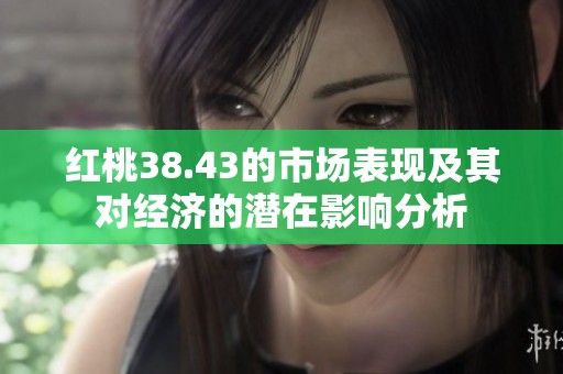 红桃38.43的市场表现及其对经济的潜在影响分析