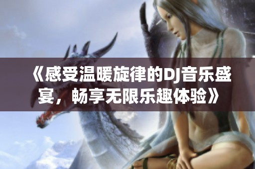《感受温暖旋律的DJ音乐盛宴，畅享无限乐趣体验》