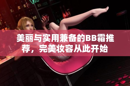 美丽与实用兼备的BB霜推荐，完美妆容从此开始