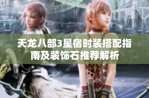 天龙八部3星宿时装搭配指南及装饰石推荐解析
