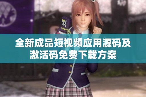 全新成品短视频应用源码及激活码免费下载方案