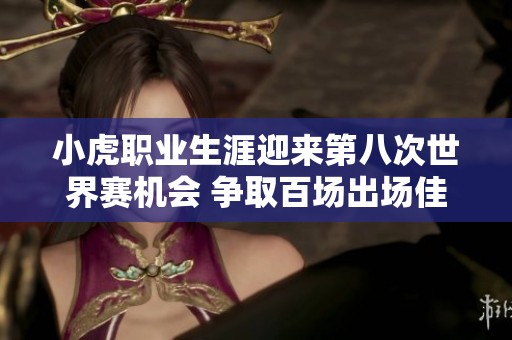 小虎职业生涯迎来第八次世界赛机会 争取百场出场佳绩
