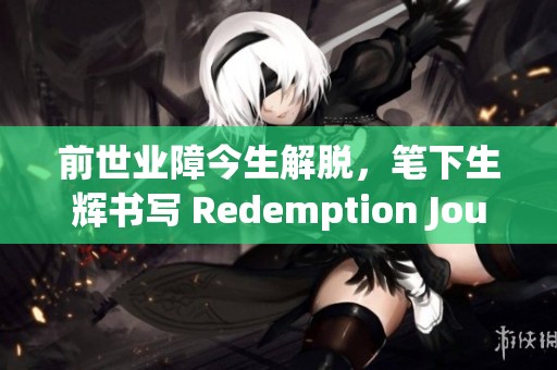 前世业障今生解脱，笔下生辉书写 Redemption Journey