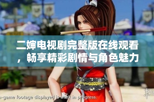 二婶电视剧完整版在线观看，畅享精彩剧情与角色魅力魅力