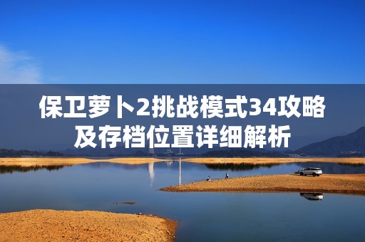 保卫萝卜2挑战模式34攻略及存档位置详细解析