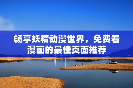 畅享妖精动漫世界，免费看漫画的最佳页面推荐
