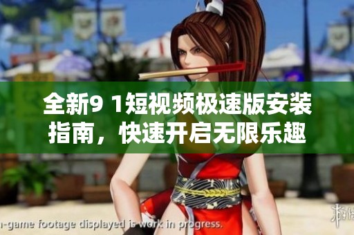 全新9 1短视频极速版安装指南，快速开启无限乐趣