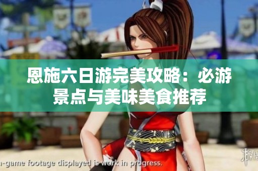 恩施六日游完美攻略：必游景点与美味美食推荐
