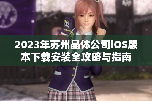 2023年苏州晶体公司iOS版本下载安装全攻略与指南