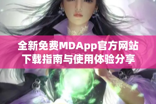 全新免费MDApp官方网站下载指南与使用体验分享